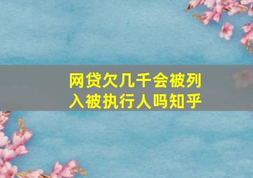 网贷欠几千会被列入被执行人吗知乎