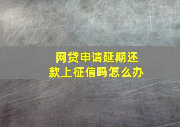 网贷申请延期还款上征信吗怎么办