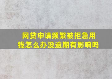 网贷申请频繁被拒急用钱怎么办没逾期有影响吗