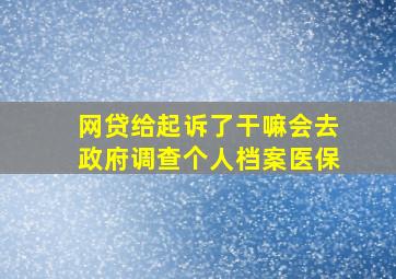 网贷给起诉了干嘛会去政府调查个人档案医保