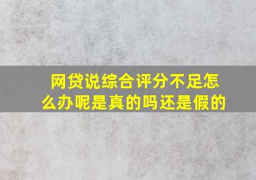 网贷说综合评分不足怎么办呢是真的吗还是假的