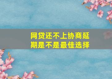 网贷还不上协商延期是不是最佳选择