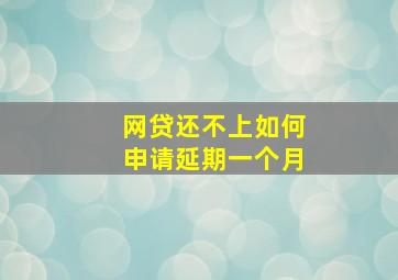 网贷还不上如何申请延期一个月