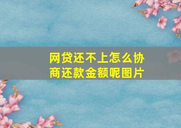 网贷还不上怎么协商还款金额呢图片