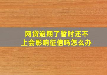 网贷逾期了暂时还不上会影响征信吗怎么办