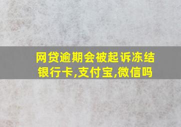 网贷逾期会被起诉冻结银行卡,支付宝,微信吗