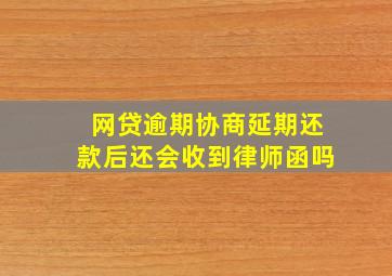 网贷逾期协商延期还款后还会收到律师函吗