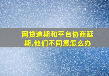 网贷逾期和平台协商延期,他们不同意怎么办