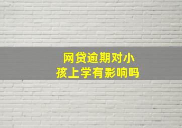 网贷逾期对小孩上学有影响吗