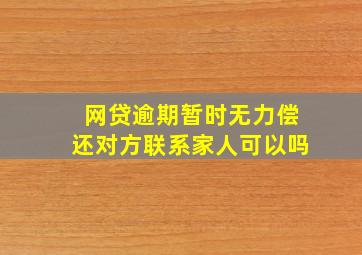 网贷逾期暂时无力偿还对方联系家人可以吗