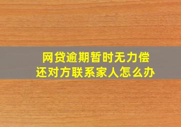 网贷逾期暂时无力偿还对方联系家人怎么办