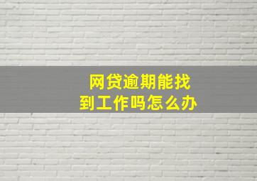 网贷逾期能找到工作吗怎么办