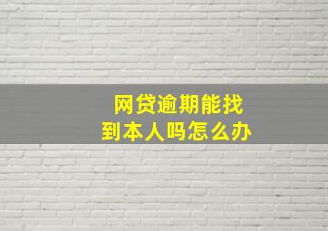 网贷逾期能找到本人吗怎么办