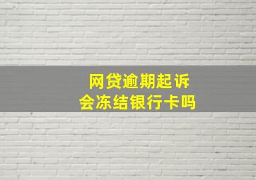 网贷逾期起诉会冻结银行卡吗