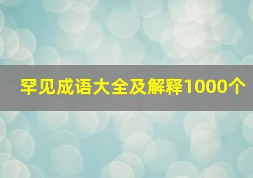 罕见成语大全及解释1000个