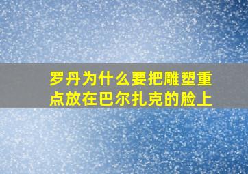 罗丹为什么要把雕塑重点放在巴尔扎克的脸上