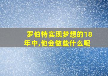 罗伯特实现梦想的18年中,他会做些什么呢