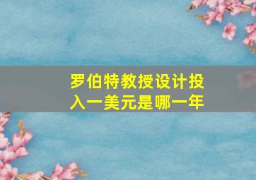 罗伯特教授设计投入一美元是哪一年