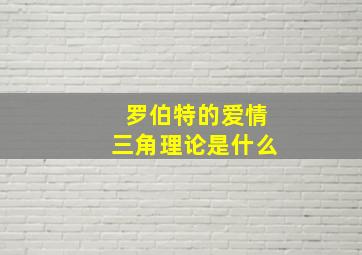 罗伯特的爱情三角理论是什么