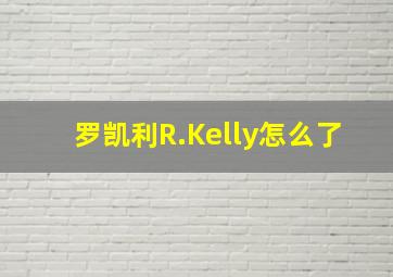 罗凯利R.Kelly怎么了