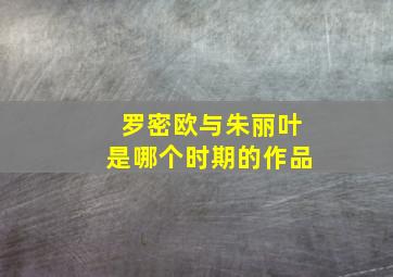 罗密欧与朱丽叶是哪个时期的作品