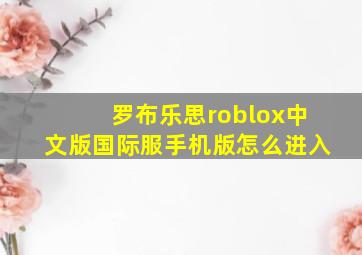 罗布乐思roblox中文版国际服手机版怎么进入