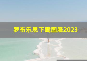 罗布乐思下载国服2023