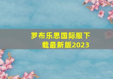 罗布乐思国际服下载最新版2023