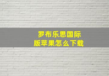 罗布乐思国际版苹果怎么下载