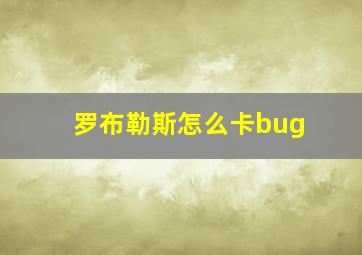 罗布勒斯怎么卡bug