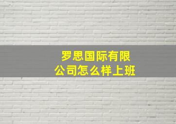 罗思国际有限公司怎么样上班