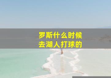 罗斯什么时候去湖人打球的