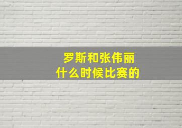 罗斯和张伟丽什么时候比赛的