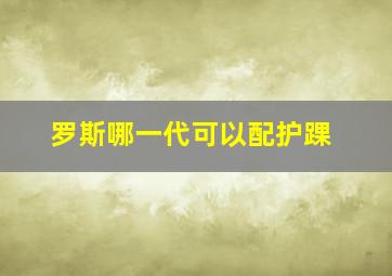 罗斯哪一代可以配护踝