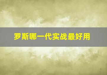 罗斯哪一代实战最好用