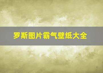 罗斯图片霸气壁纸大全