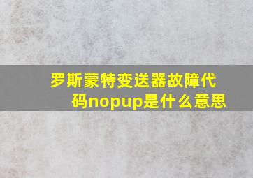 罗斯蒙特变送器故障代码nopup是什么意思