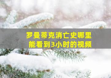 罗曼蒂克消亡史哪里能看到3小时的视频