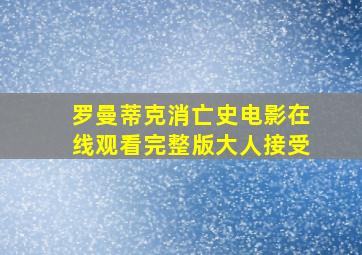 罗曼蒂克消亡史电影在线观看完整版大人接受