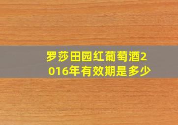 罗莎田园红葡萄酒2016年有效期是多少