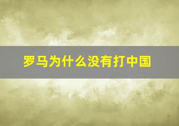 罗马为什么没有打中国