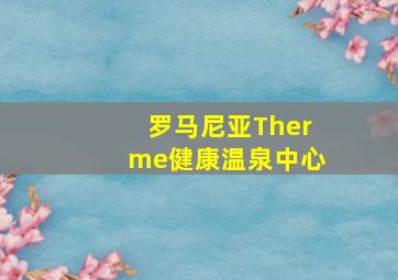 罗马尼亚Therme健康温泉中心