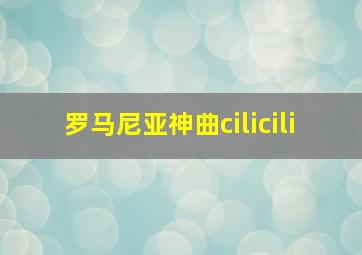 罗马尼亚神曲cilicili