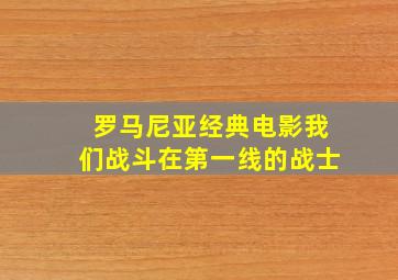 罗马尼亚经典电影我们战斗在第一线的战士