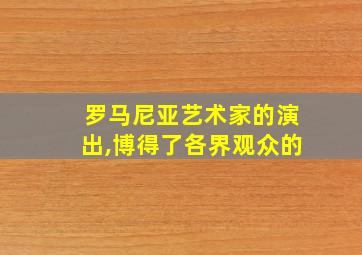 罗马尼亚艺术家的演出,博得了各界观众的