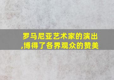 罗马尼亚艺术家的演出,博得了各界观众的赞美