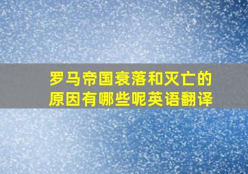 罗马帝国衰落和灭亡的原因有哪些呢英语翻译