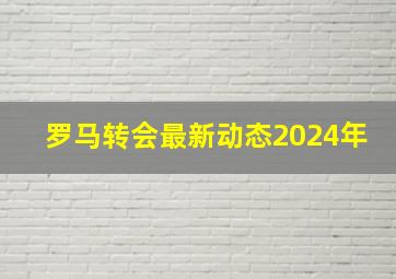 罗马转会最新动态2024年