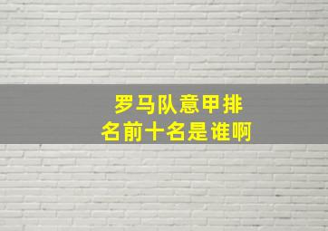 罗马队意甲排名前十名是谁啊