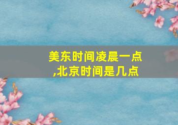 美东时间凌晨一点,北京时间是几点